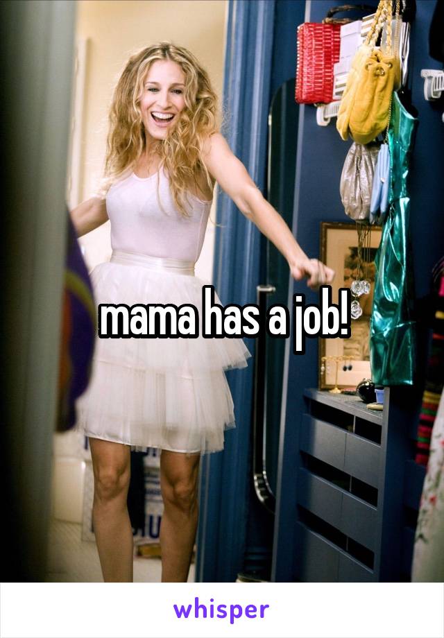 mama has a job!