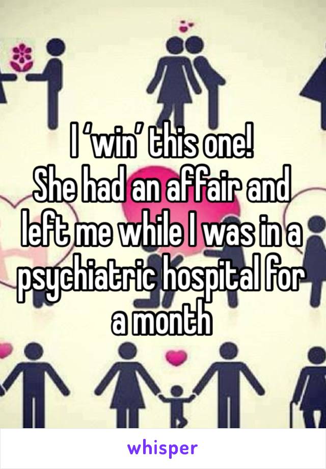 I ‘win’ this one! 
She had an affair and left me while I was in a psychiatric hospital for a month 