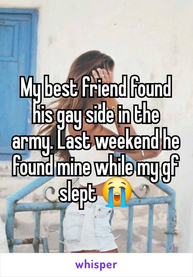 My best friend found his gay side in the army. Last weekend he found mine while my gf slept 😭