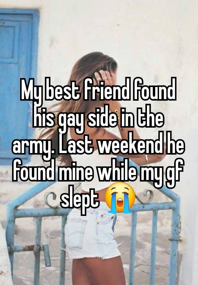 My best friend found his gay side in the army. Last weekend he found mine while my gf slept 😭