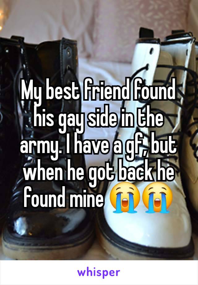 My best friend found his gay side in the army. I have a gf, but when he got back he found mine 😭😭