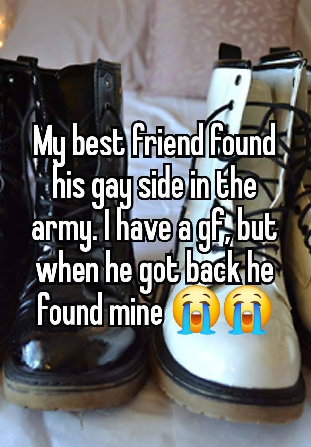 My best friend found his gay side in the army. I have a gf, but when he got back he found mine 😭😭