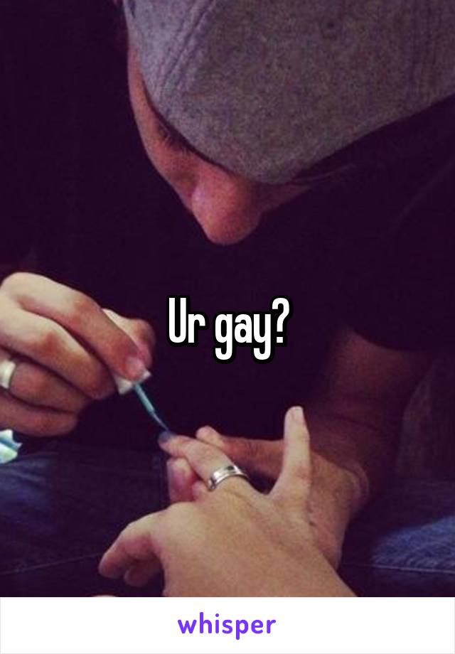 Ur gay?