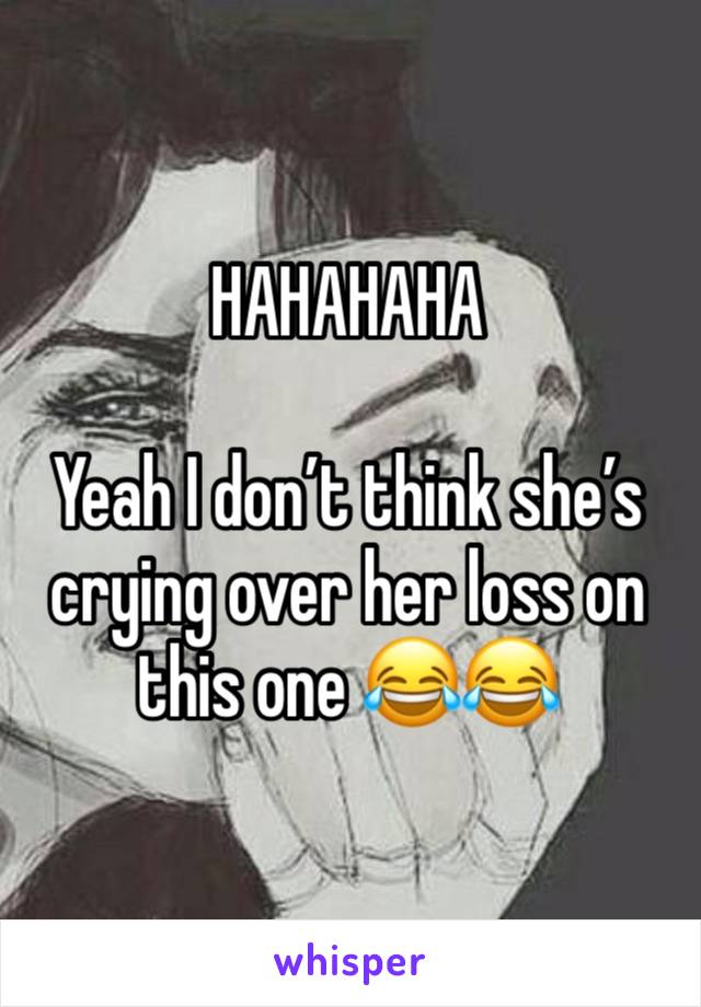 HAHAHAHA 

Yeah I don’t think she’s crying over her loss on this one 😂😂