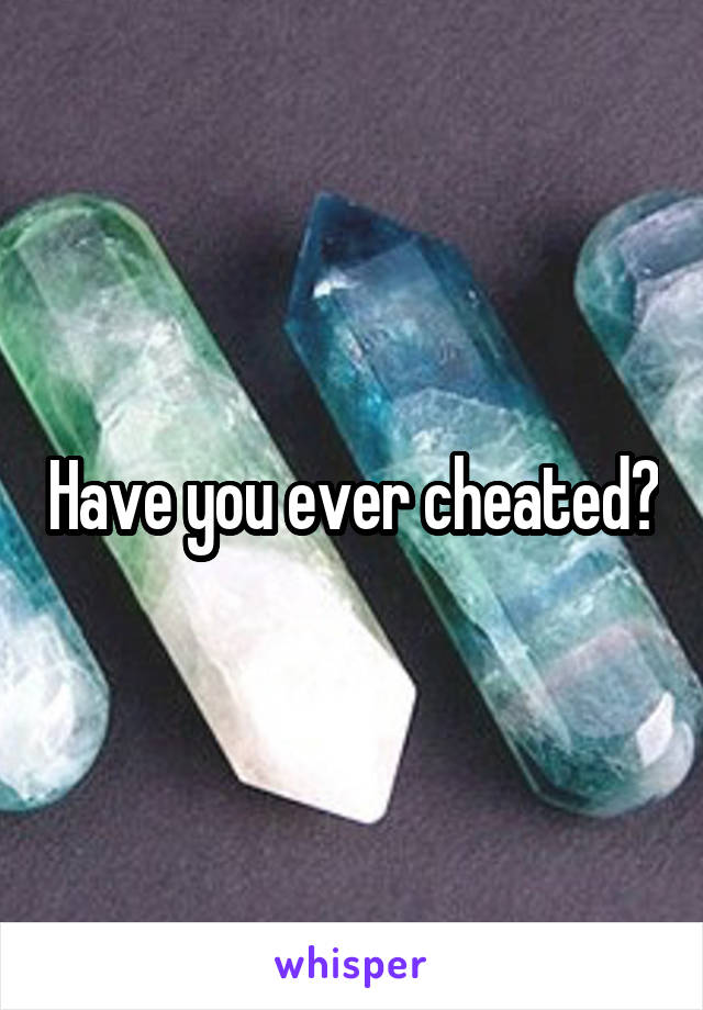 Have you ever cheated?