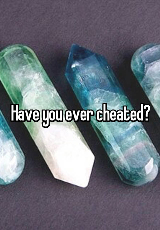 Have you ever cheated?