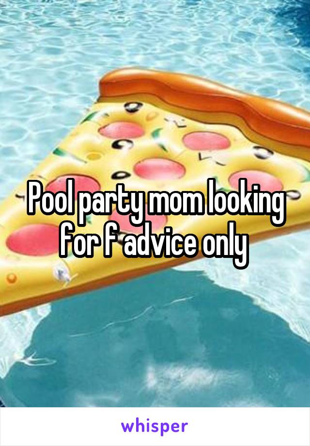 Pool party mom looking for f advice only 