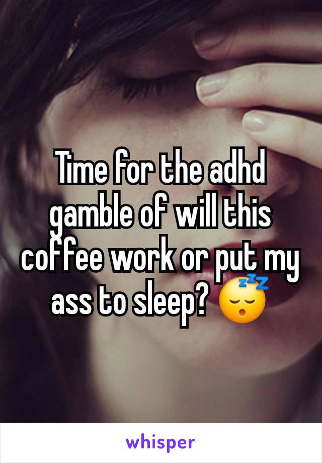 Time for the adhd gamble of will this coffee work or put my ass to sleep? 😴