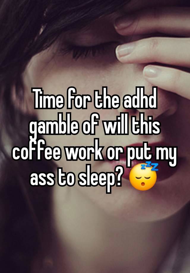 Time for the adhd gamble of will this coffee work or put my ass to sleep? 😴