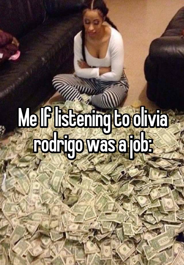 Me If listening to olivia rodrigo was a job: