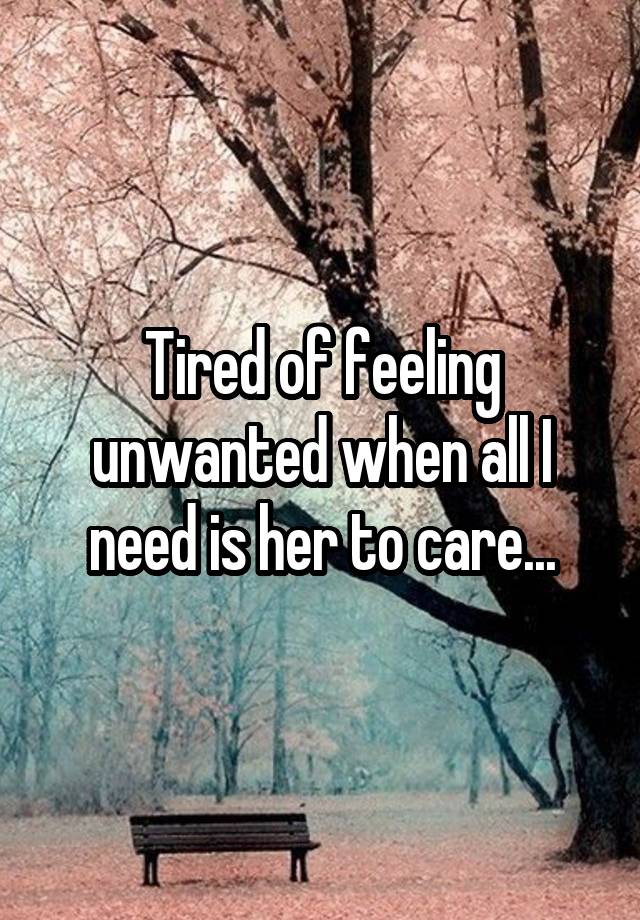 Tired of feeling unwanted when all I need is her to care...