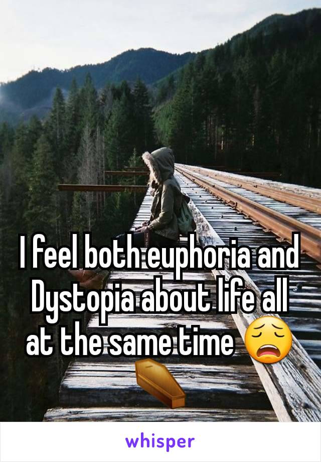 I feel both euphoria and
Dystopia about life all at the same time 😩⚰️