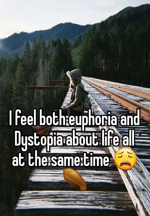 I feel both euphoria and
Dystopia about life all at the same time 😩⚰️