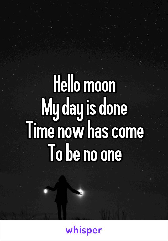 Hello moon
My day is done
Time now has come
To be no one