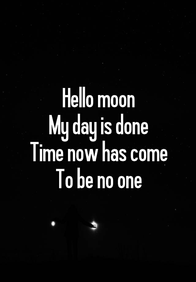Hello moon
My day is done
Time now has come
To be no one