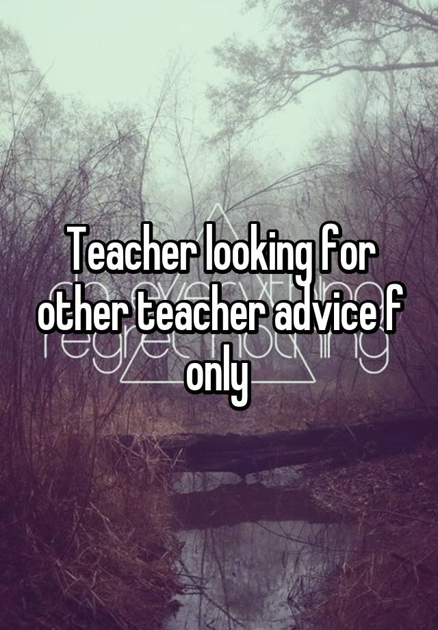 Teacher looking for other teacher advice f only 