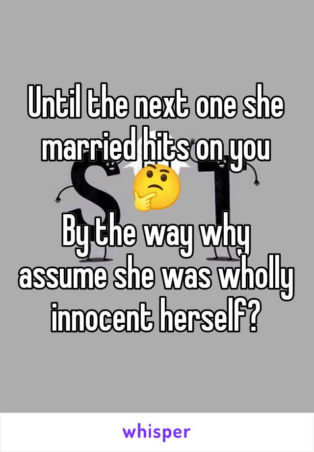 Until the next one she married hits on you 🤔
By the way why assume she was wholly innocent herself?