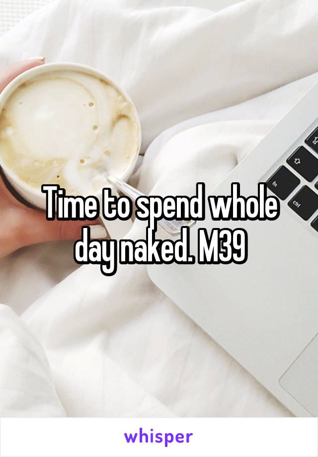 Time to spend whole day naked. M39