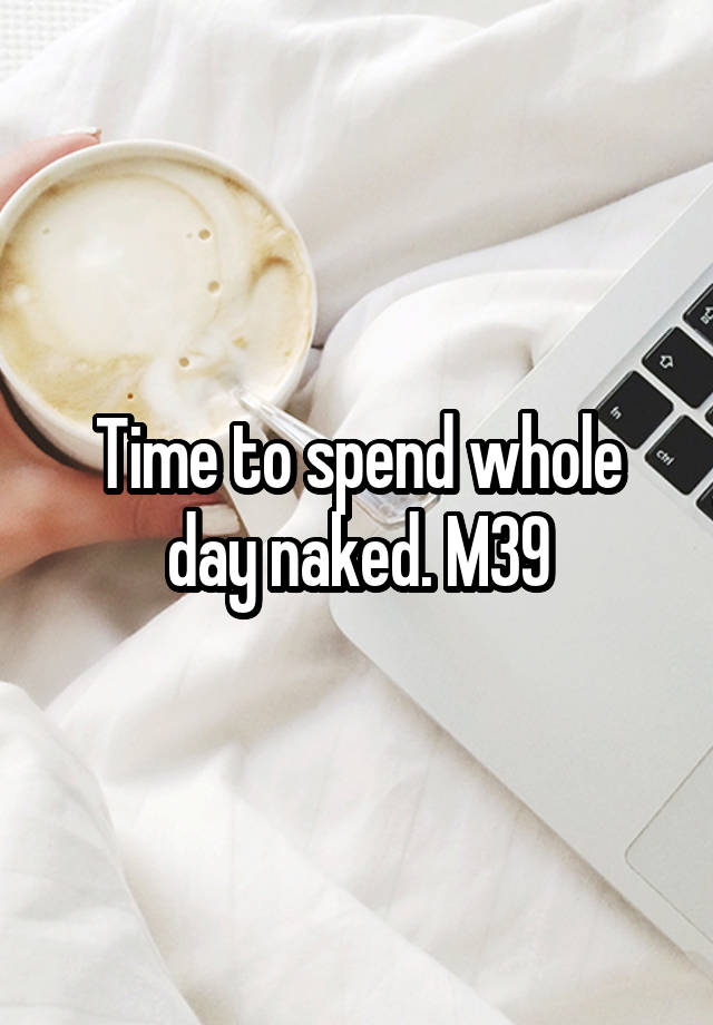 Time to spend whole day naked. M39