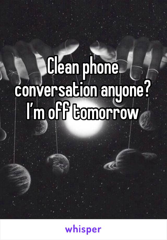 Clean phone conversation anyone? I’m off tomorrow 