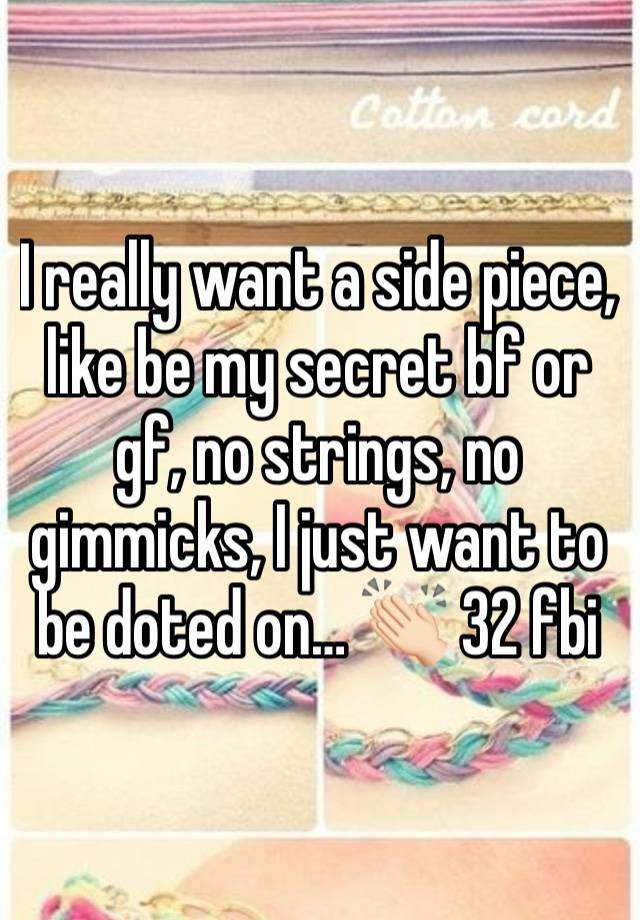 I really want a side piece, like be my secret bf or gf, no strings, no gimmicks, I just want to be doted on… 👏🏻 32 fbi