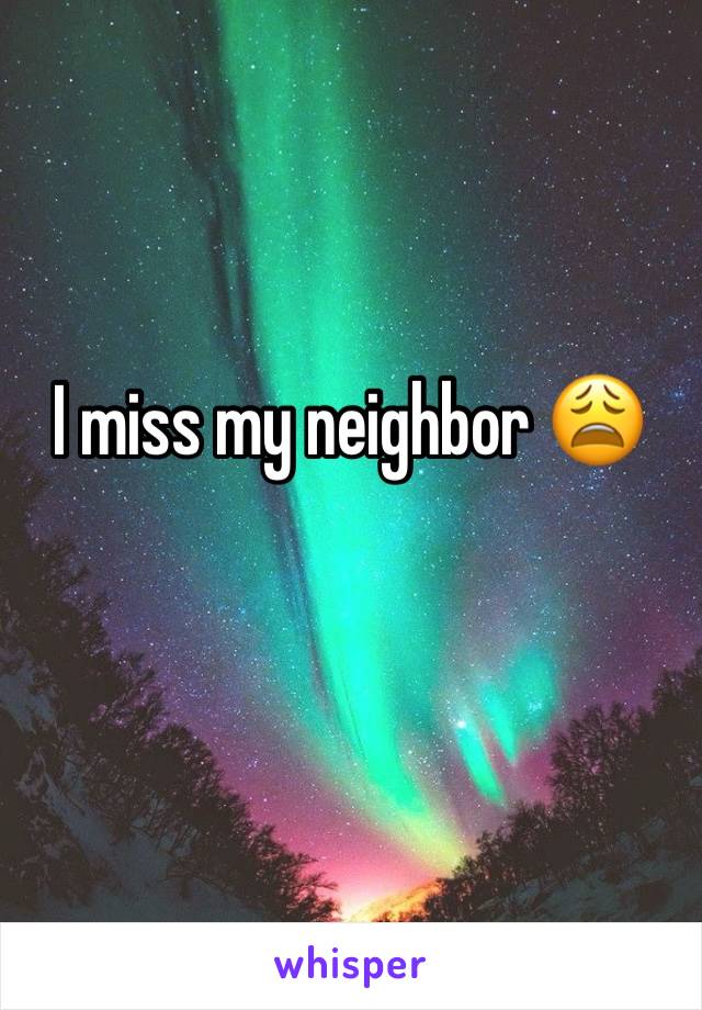 I miss my neighbor 😩