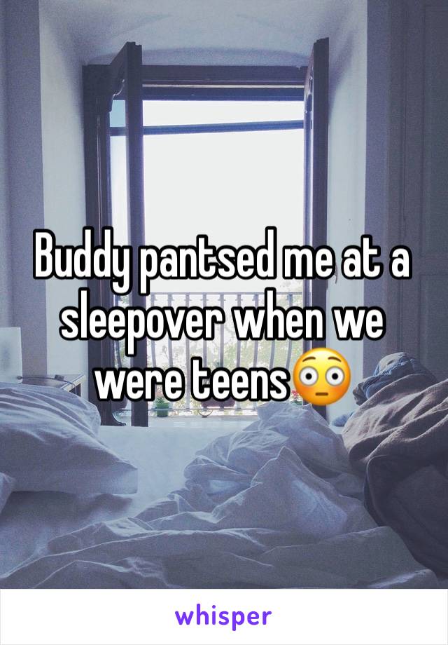 Buddy pantsed me at a sleepover when we were teens😳
