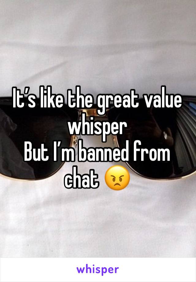 It’s like the great value whisper
But I’m banned from chat 😠