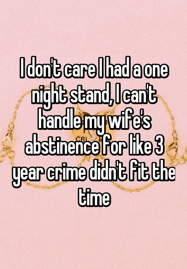 I don't care I had a one night stand, I can't handle my wife's abstinence for like 3 year crime didn't fit the time