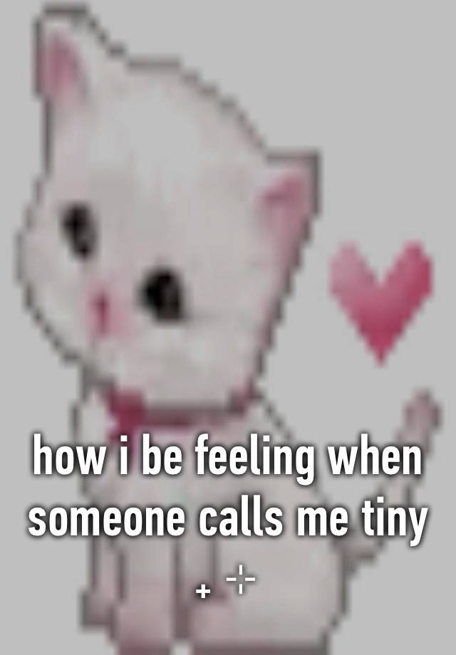 how i be feeling when someone calls me tiny  ₊ ⊹