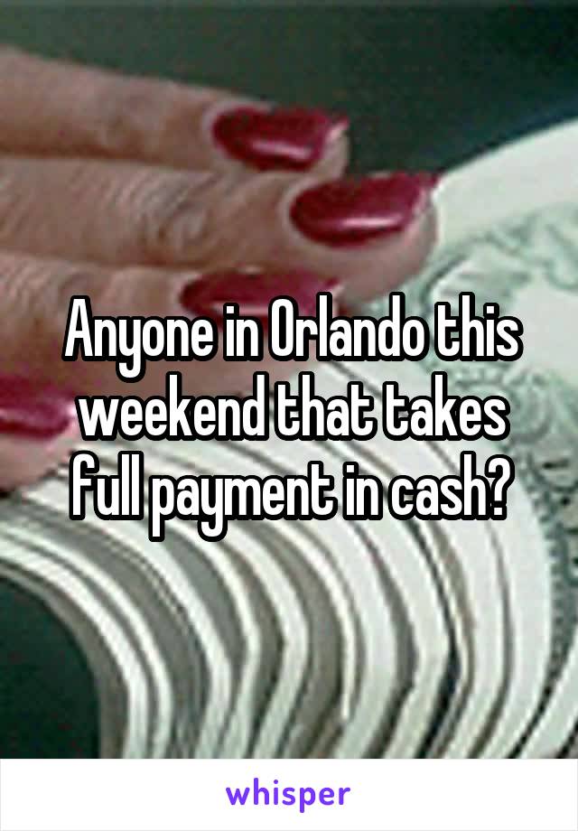 Anyone in Orlando this weekend that takes full payment in cash?