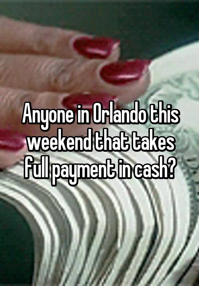 Anyone in Orlando this weekend that takes full payment in cash?