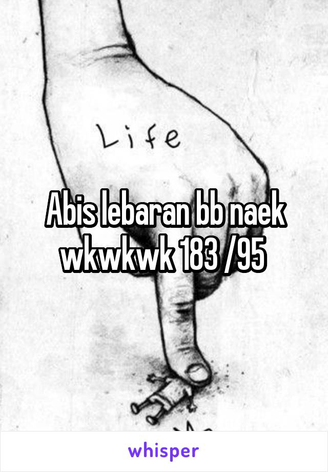Abis lebaran bb naek wkwkwk 183 /95 