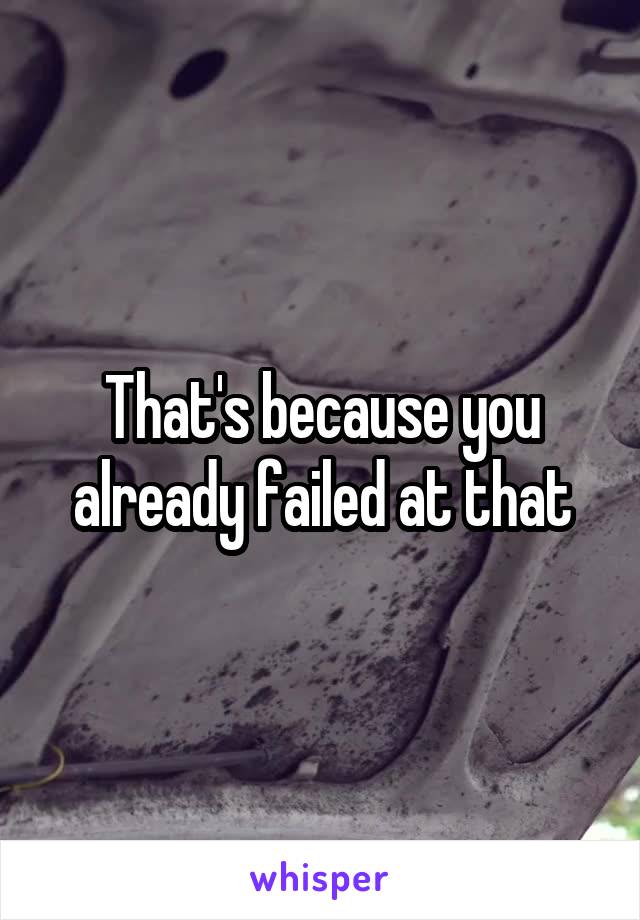 That's because you already failed at that