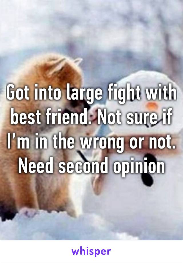 Got into large fight with best friend. Not sure if I’m in the wrong or not. Need second opinion 