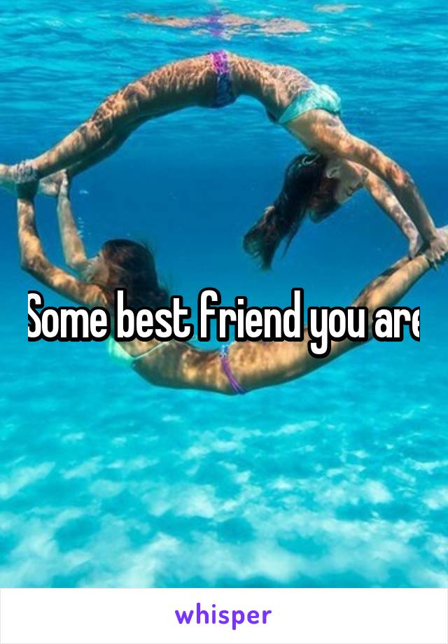 Some best friend you are