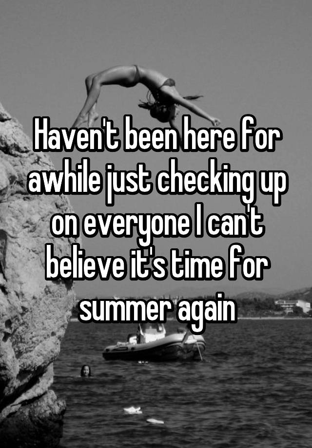 Haven't been here for awhile just checking up on everyone I can't believe it's time for summer again