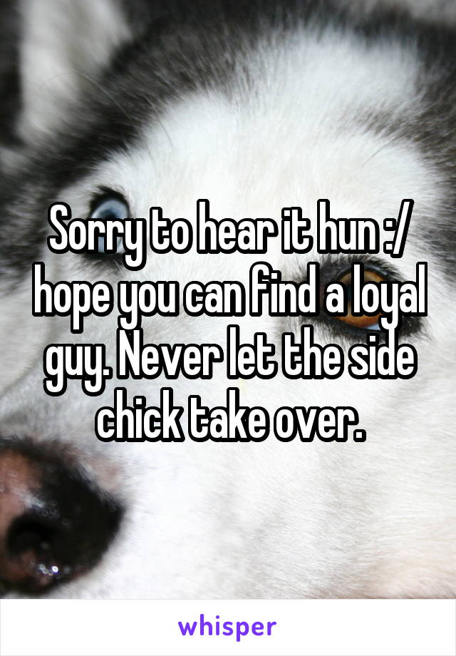 Sorry to hear it hun :/ hope you can find a loyal guy. Never let the side chick take over.