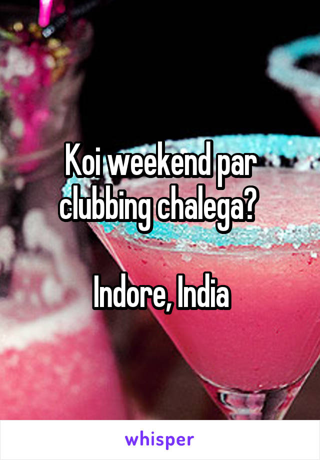 Koi weekend par clubbing chalega? 

Indore, India