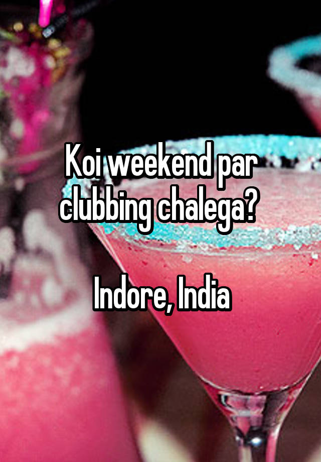 Koi weekend par clubbing chalega? 

Indore, India