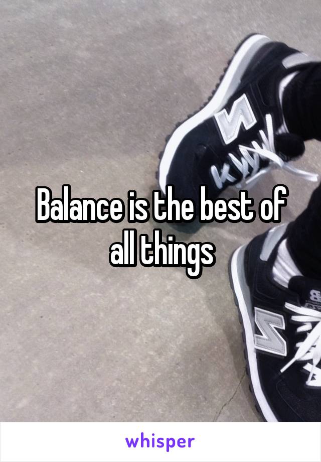 Balance is the best of all things