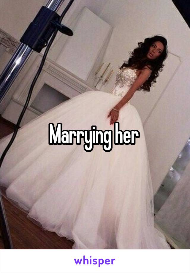 Marrying her 