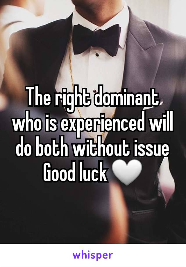 The right dominant who is experienced will do both without issue
Good luck 🤍