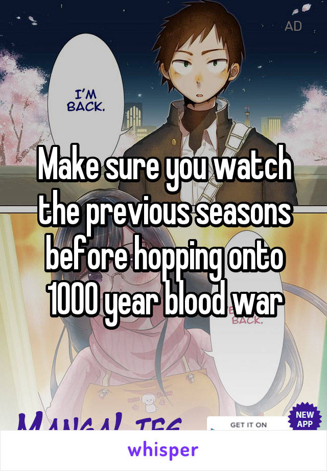 Make sure you watch the previous seasons before hopping onto 1000 year blood war