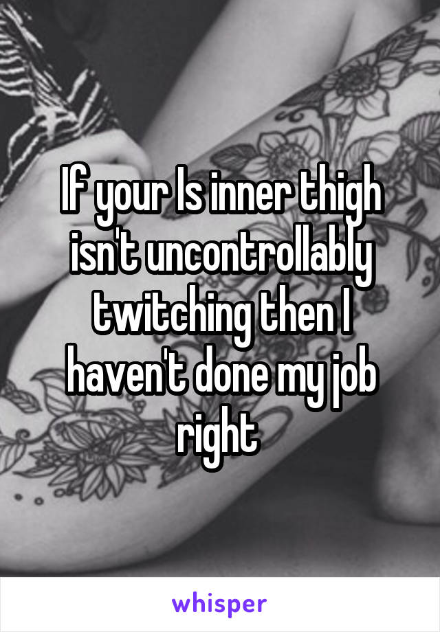 If your Is inner thigh isn't uncontrollably twitching then I haven't done my job right 