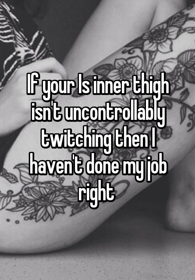 If your Is inner thigh isn't uncontrollably twitching then I haven't done my job right 