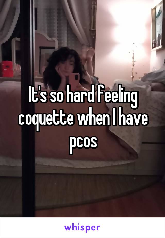 It's so hard feeling coquette when I have pcos