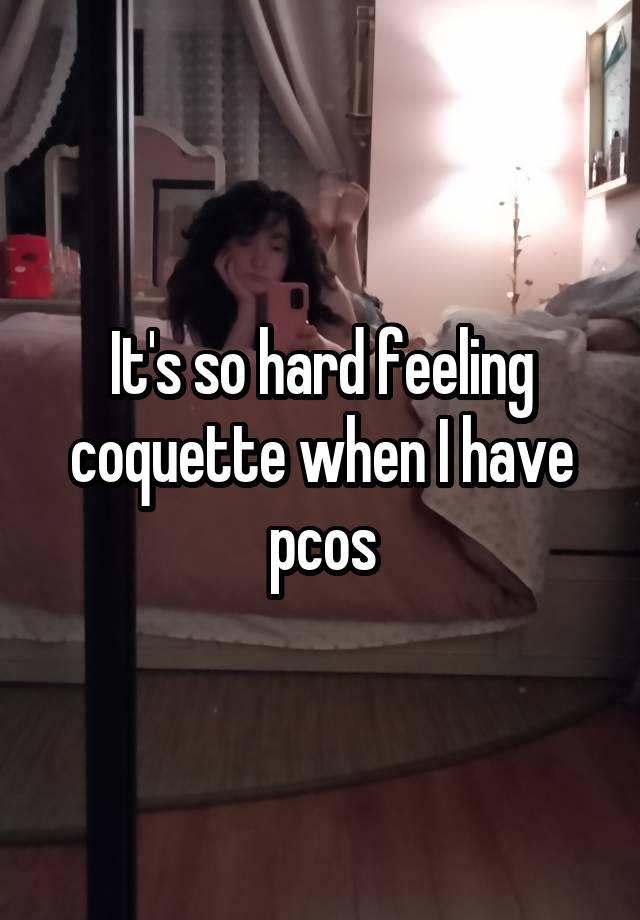 It's so hard feeling coquette when I have pcos