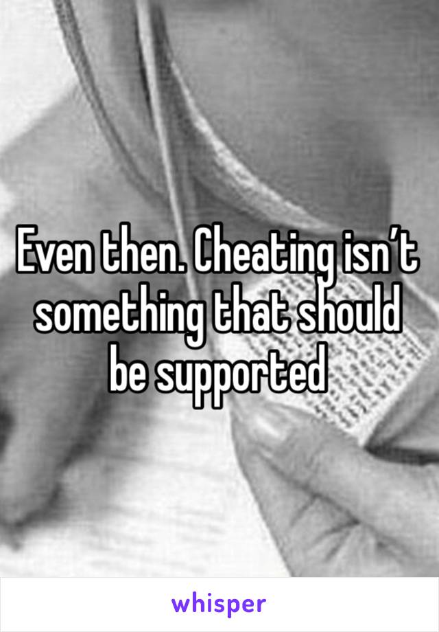 Even then. Cheating isn’t something that should be supported 