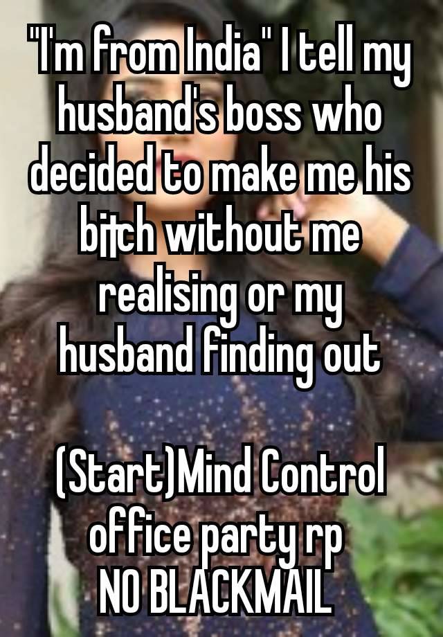 "I'm from India" I tell my husband's boss who decided to make me his b¡†ch without me realising or my husband finding out

(Start)Mind Control
office party rp 
NO BLACKMAIL 
